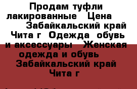 Продам туфли лакированные › Цена ­ 1 500 - Забайкальский край, Чита г. Одежда, обувь и аксессуары » Женская одежда и обувь   . Забайкальский край,Чита г.